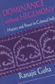 Dominance without Hegemony : History and Power in Colonial India (Convergences: Inventories of the Present)