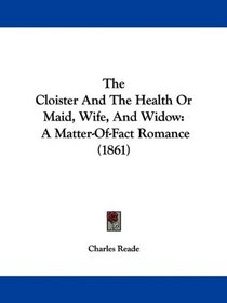 The Cloister And The Health Or Maid, Wife, And Widow: A Matter-Of-Fact Romance (1861)
