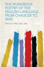 The Humorous Poetry of the English Language, from Chaucer to Saxe