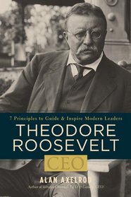 Theodore Roosevelt, CEO: 7 Principles to Guide and Inspire Modern Leaders