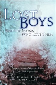 Lost Boys and the Moms Who Love Them : Help and Hope for Dealing with Your Wayward Son