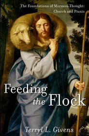 Feeding the Flock: The Foundations of Mormon Practice: Sacraments, Authority, Gifts, Worship