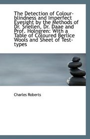 The Detection of Colour-blindness and Imperfect Eyesight by the Methods of Dr. Snellen, Dr. Daae and