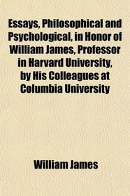 Essays, Philosophical and Psychological, in Honor of William James, Professor in Harvard University, by His Colleagues at Columbia University