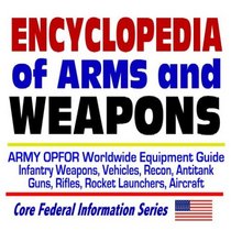 Encyclopedia of Arms and Weapons: Army OPFOR Worldwide Equipment Guide--Infantry Weapons, Vehicles, Recon, Antitank Guns, Rifles, Rocket Launchers, Aircraft  Illustrated Descriptions