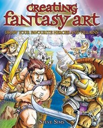 Creating Fantasy Art: Draw Your Own Awesome Heroes and Villains