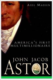 John Jacob Astor : America's First Multimillionaire