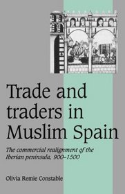 Trade and Traders in Muslim Spain : The Commercial Realignment of the Iberian Peninsula, 900-1500 (Cambridge Studies in Medieval Life and Thought: Fourth Series)