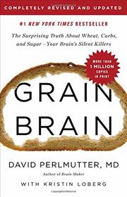 Grain Brain: The Surprising Truth about Wheat, Carbs, and Sugar -- Your Brain's Silent Killers
