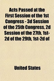 Acts Passed at the First Session of the 1st Congress - 3d Session of the 25th Congress, 2d Session of the 27th, 1st-2d of the 29th, 1st-2d of