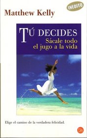 Tu Decides/you Decide: Sacale Todo El Jugo a La Vida/take All the Juice of Life