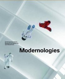 Modernologies: Contemporary Artists Researching Modernity and Modernism