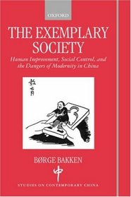 The Exemplary Society : Human Improvement, Social Control, and the Dangers of Modernity (Studies on Contemporary China)