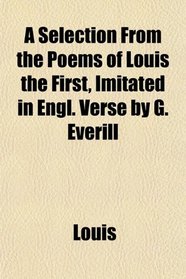 A Selection From the Poems of Louis the First, Imitated in Engl. Verse by G. Everill
