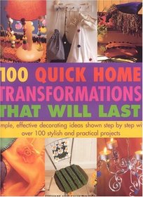 Quick Home Transformations That Will Last: Simple, Effective Decorating Ideas with over 100 Stylish and Practial Projects