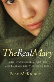 The Real Mary: Why Evangelical Christians Can Embrace the Mother of Jesus