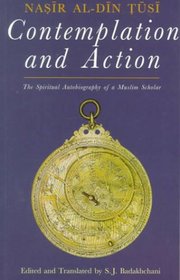 Contemplation and Action: The Spiritual Autobiography of a Muslim Scholar: Nasir al-Din Tusi (In Association With the Institute of Ismaili Studies)