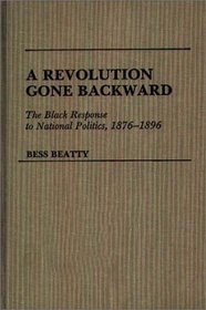 A Revolution Gone Backward: The Black Response to National Politics, 1876-1896 (Contributions in Afro-American and African Studies)