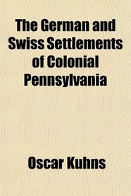 The German and Swiss Settlements of Colonial Pennsylvania