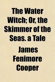 The Water Witch; Or, the Skimmer of the Seas. a Tale