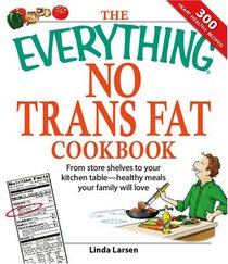 The Everything No Trans Fats Cookbook: From Store Shelves to Your Kitchen Table--healthy Meals Your Family Will Love (The Everything)