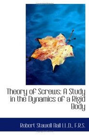 Theory of Screws: A Study in the Dynamics of a Rigid Body