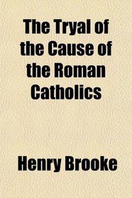 The Tryal of the Cause of the Roman Catholics
