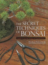 The Secret Techniques of Bonsai: A Guide to Starting, Raising, and Shaping Bonsai