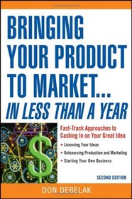 Bringing Your Product to Market: Fast-Track Approaches to Cashing in on Your Great Idea , 2nd Edition