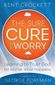 Sure Cure for Worry, The: Learning to Trust God No Matter What Happens