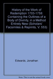History of the Work of Redemption 1703-1758: Containing the Outlines of a Body of Divinity, in a Method Entirely New (Scholars' Facsimiles & Reprints, V. 553)