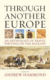 Through Another Europe: An Anthology of Travel Writing on the Balkans. Edited by Andrew Hammond