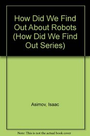 How Did We Find Out About Robots (Asimov, Isaac, How Did We Find Out--Series.)