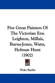 Five Great Painters Of The Victorian Era: Leighton, Millais, Burne-Jones, Watts, Holman Hunt (1902)