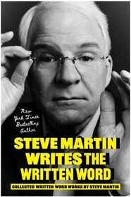 Steve Martin Writes the Written Word: Collected Written Word Works by Steve Martin