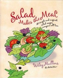 Salad Makes the Meal: 150 Simple and Inspired Salad Recipes Everyone Will Love