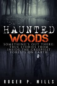 Haunted Woods: Something's Out There: True Stories From Inside The Creepiest Forests On Earth (Horror Stories, Haunted Places, Creepy Stories, Scary ... True Hauntings, True Horror) (Volume 1)