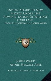 Indian Affairs In New Mexico Under The Administration Of William Carr Lane: From The Journal Of John Ward