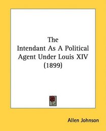 The Intendant As A Political Agent Under Louis XIV (1899)