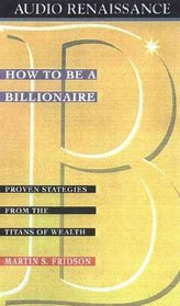 How to Be a Billionaire : Proven Strategies from the Titans of Wealth