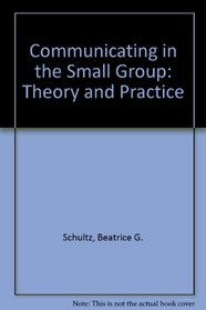 Communicating in the Small Group: Theory and Practice