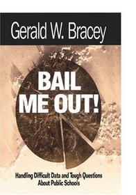 Bail Me Out! : Handling Difficult Data and Tough Questions About Public Schools