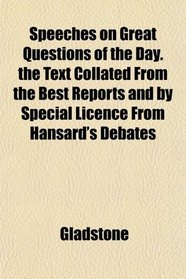 Speeches on Great Questions of the Day. the Text Collated From the Best Reports and by Special Licence From Hansard's Debates