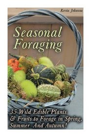 Seasonal Foraging: 35 Wild Edible Plants & Fruits to Forage in Spring,  Summer & Autumn!: (Foraging Books, Wild Foraging) (Survival Books Edible Plants, Guide To Edible Plants)