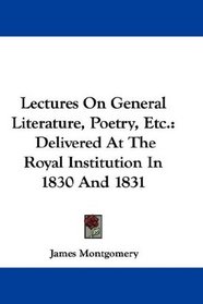 Lectures On General Literature, Poetry, Etc.: Delivered At The Royal Institution In 1830 And 1831