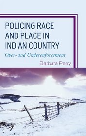 Policing Race and Place in Indian Country: Over- and Under-enforcement (Critical Perspectives on Crime and Inequality)