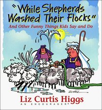 While Shepherds Washed Their Flocks: And Other Funny Things Kids Say and Do