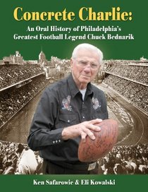 Concrete Charlie: An Oral History of Philadelphia's Greatest Football Legend Chuck Bednarik
