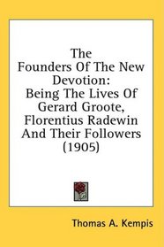 The Founders Of The New Devotion: Being The Lives Of Gerard Groote, Florentius Radewin And Their Followers (1905)
