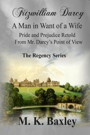 Fitzwilliam Darcy: A Man in Want of a Wife: Pride and Prejudice from Fitzwilliam Darcy's Point of View: The Regency Series